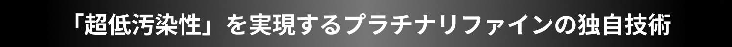 「超低汚染性」を実現するプラチナリファインの独自技術
